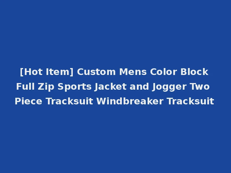 [Hot Item] Custom Mens Color Block Full Zip Sports Jacket and Jogger Two Piece Tracksuit Windbreaker Tracksuit