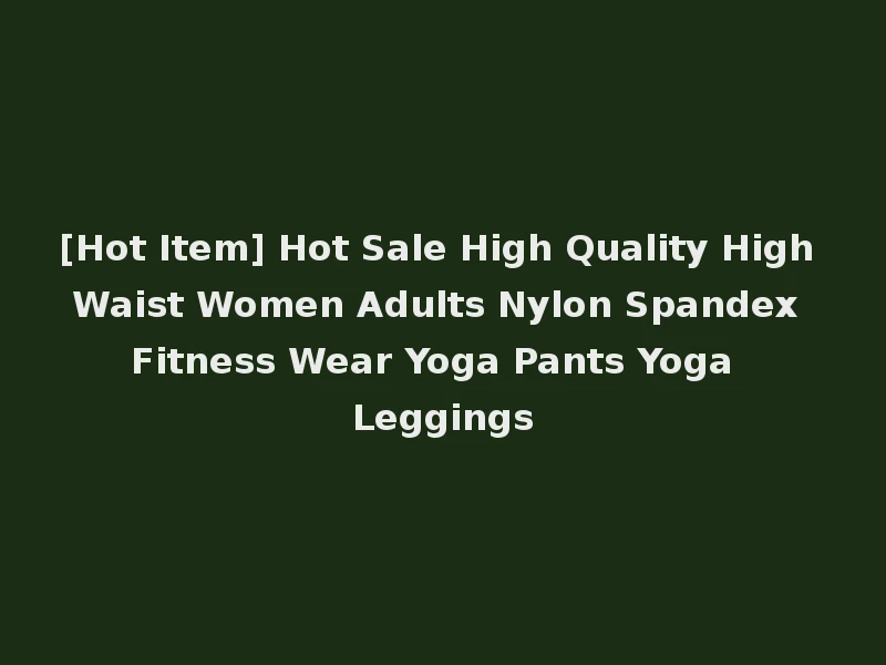 [Hot Item] Hot Sale High Quality High Waist Women Adults Nylon Spandex Fitness Wear Yoga Pants Yoga Leggings