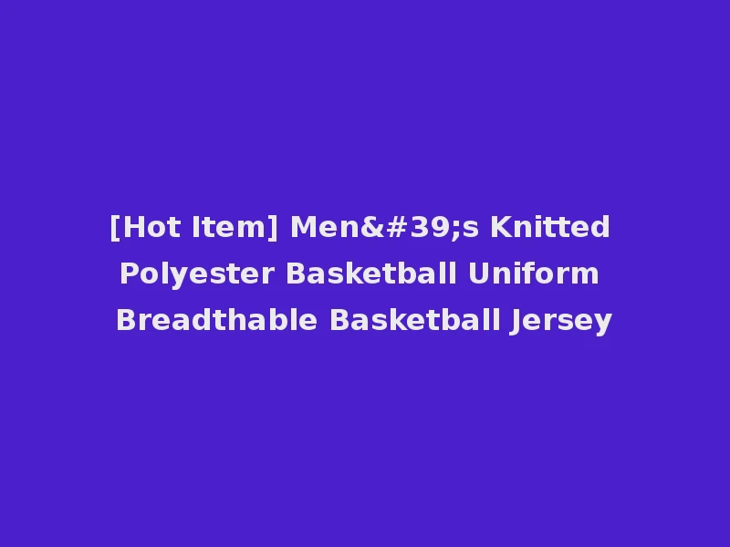 [Hot Item] Men's Knitted Polyester Basketball Uniform Breadthable Basketball Jersey
