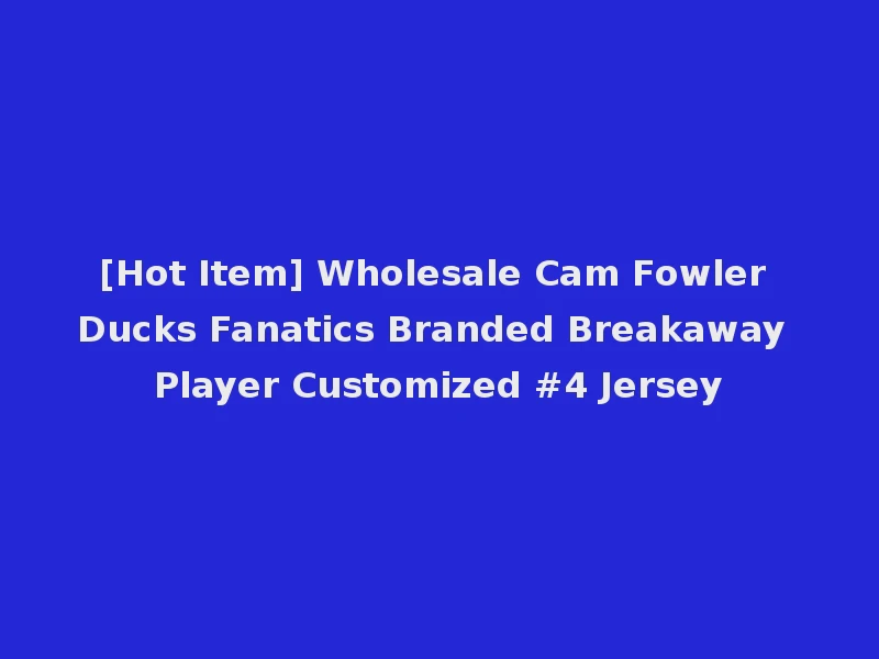 [Hot Item] Wholesale Cam Fowler Ducks Fanatics Branded Breakaway Player Customized #4 Jersey