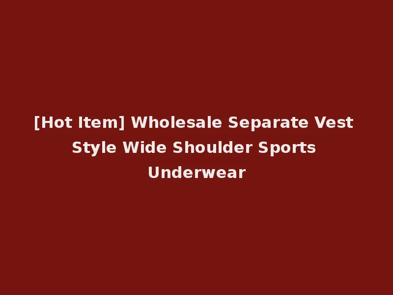 [Hot Item] Wholesale Separate Vest Style Wide Shoulder Sports Underwear