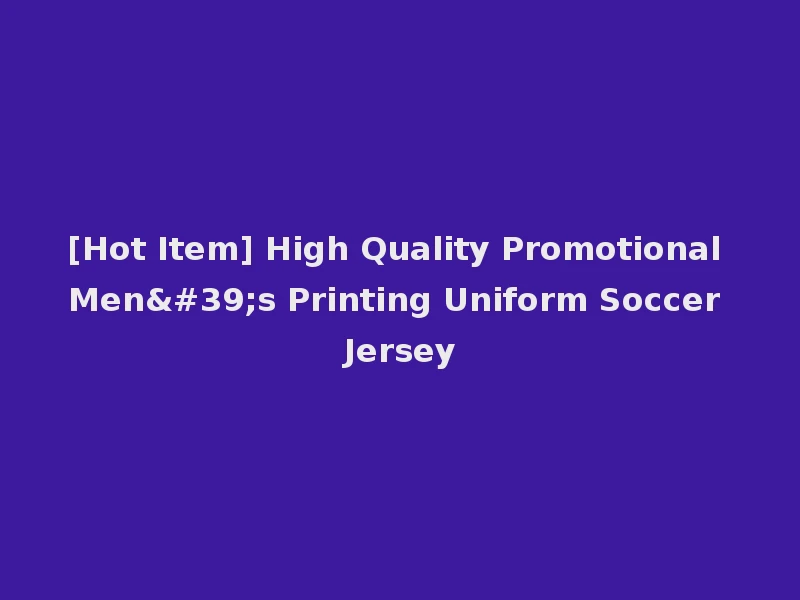 [Hot Item] High Quality Promotional Men's Printing Uniform Soccer Jersey