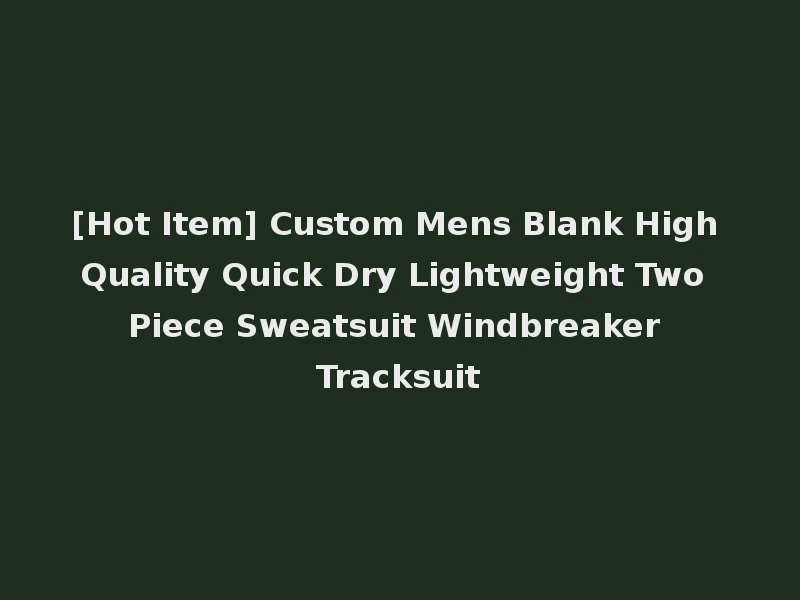 [Hot Item] Custom Mens Blank High Quality Quick Dry Lightweight Two Piece Sweatsuit Windbreaker Tracksuit