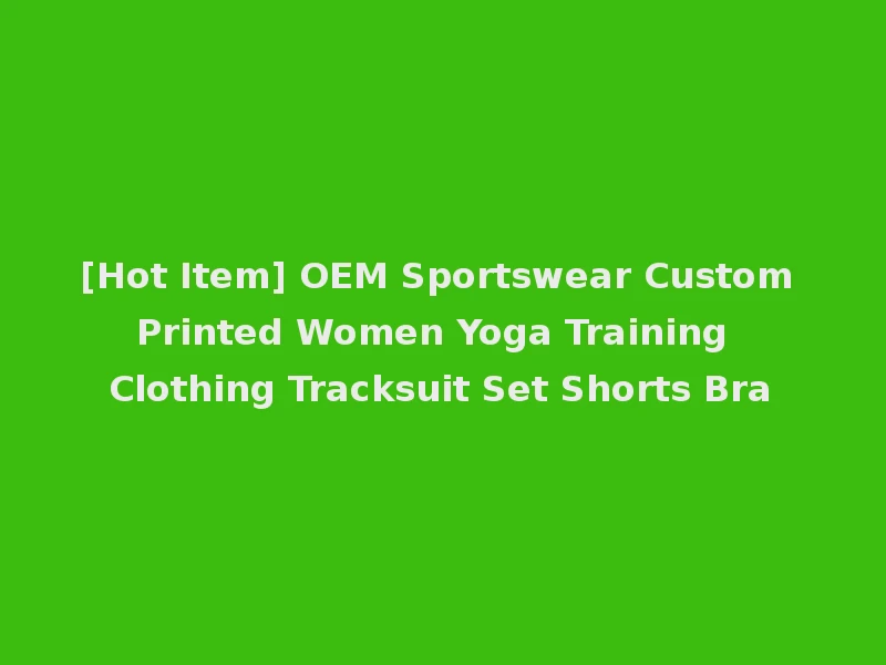 [Hot Item] OEM Sportswear Custom Printed Women Yoga Training Clothing Tracksuit Set Shorts Bra