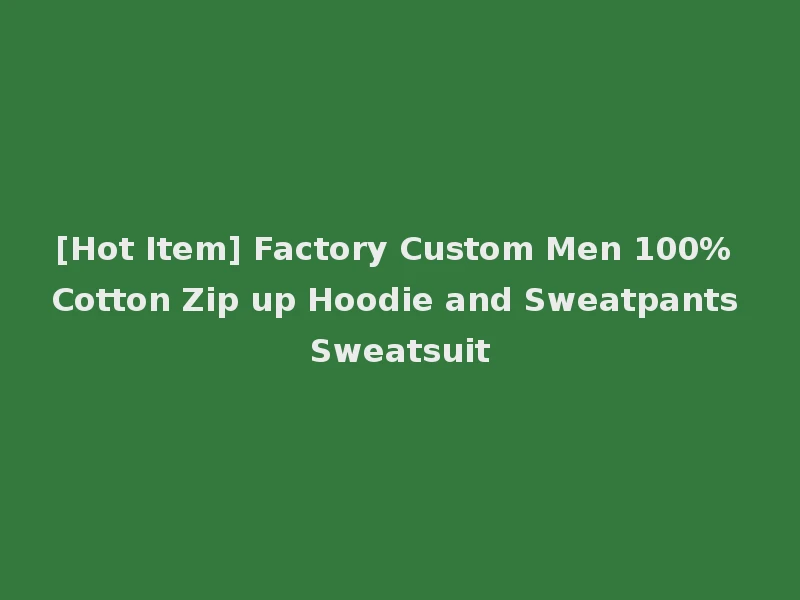 [Hot Item] Factory Custom Men 100% Cotton Zip up Hoodie and Sweatpants Sweatsuit