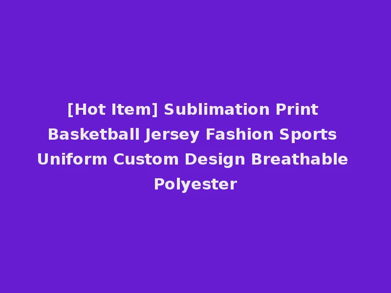 [Hot Item] Sublimation Print Basketball Jersey Fashion Sports Uniform Custom Design Breathable Polyester