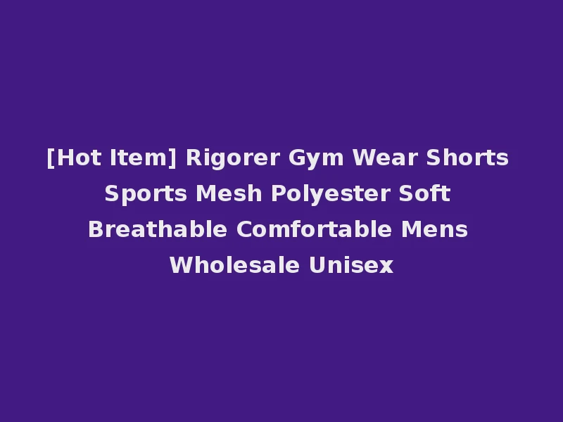 [Hot Item] Rigorer Gym Wear Shorts Sports Mesh Polyester Soft Breathable Comfortable Mens Wholesale Unisex
