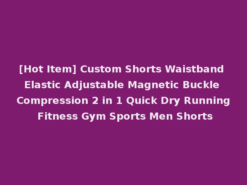 [Hot Item] Custom Shorts Waistband Elastic Adjustable Magnetic Buckle Compression 2 in 1 Quick Dry Running Fitness Gym Sports Men Shorts