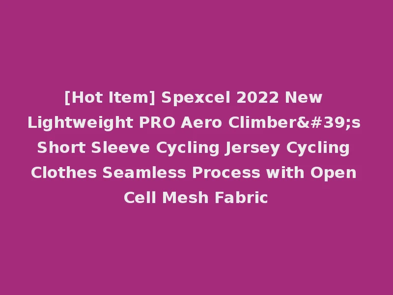 [Hot Item] Spexcel 2022 New Lightweight PRO Aero Climber's Short Sleeve Cycling Jersey Cycling Clothes Seamless Process with Open Cell Mesh Fabric