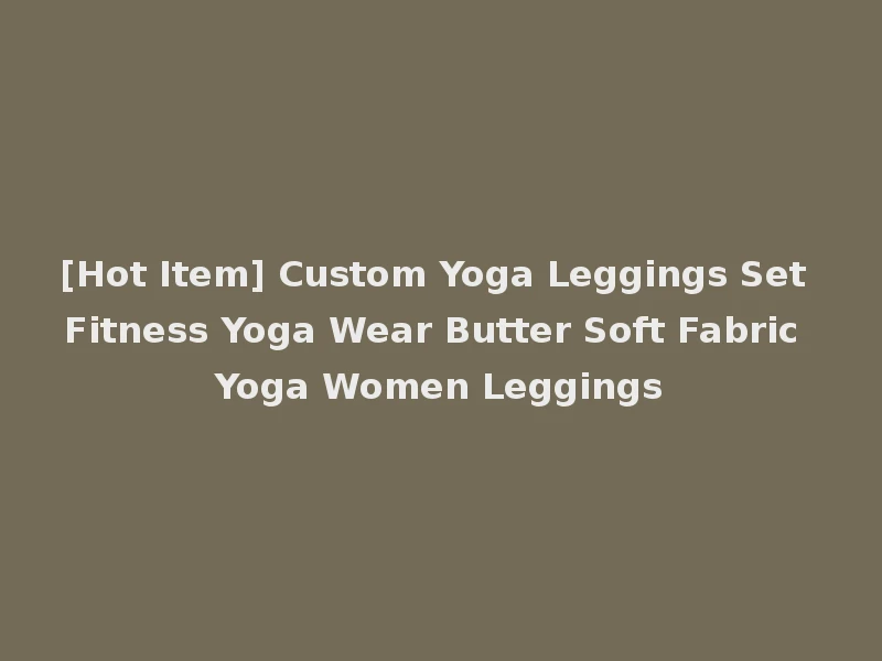 [Hot Item] Custom Yoga Leggings Set Fitness Yoga Wear Butter Soft Fabric Yoga Women Leggings