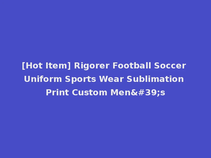 [Hot Item] Rigorer Football Soccer Uniform Sports Wear Sublimation Print Custom Men's