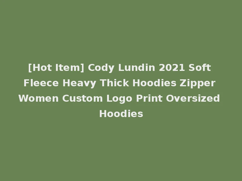 [Hot Item] Cody Lundin 2021 Soft Fleece Heavy Thick Hoodies Zipper Women Custom Logo Print Oversized Hoodies