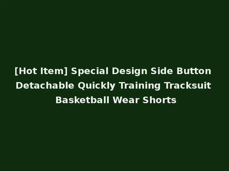 [Hot Item] Special Design Side Button Detachable Quickly Training Tracksuit Basketball Wear Shorts