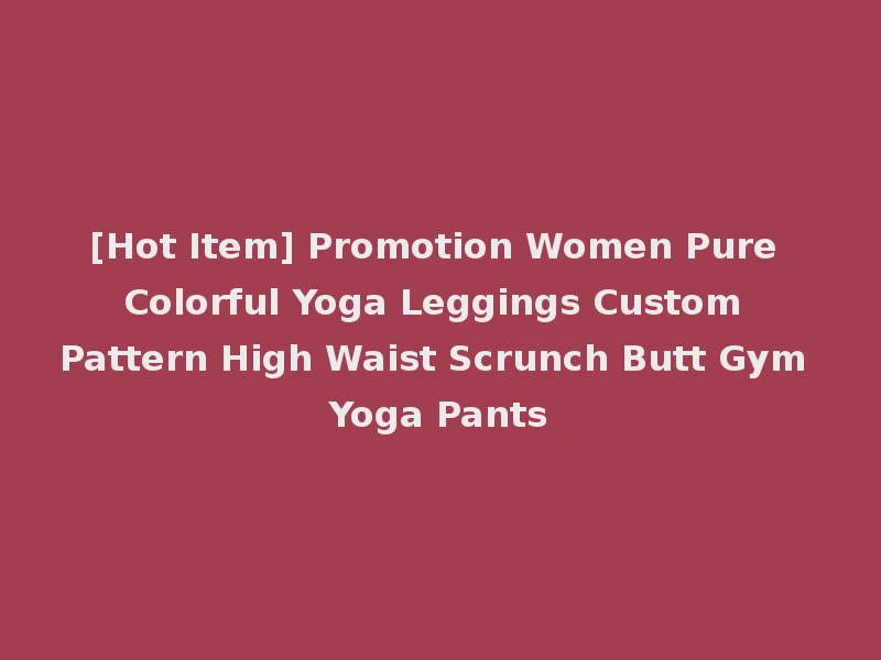 [Hot Item] Promotion Women Pure Colorful Yoga Leggings Custom Pattern High Waist Scrunch Butt Gym Yoga Pants