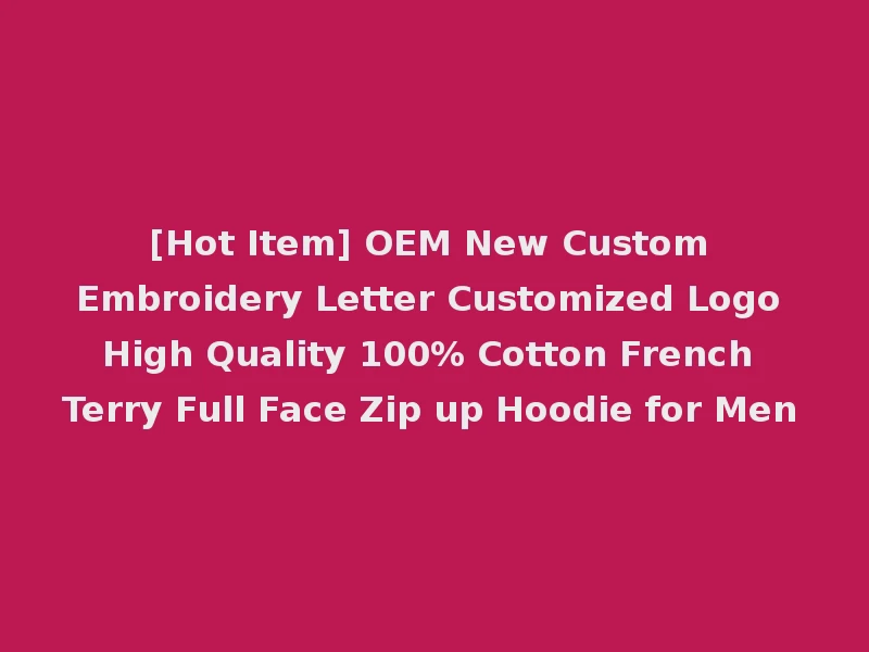 [Hot Item] OEM New Custom Embroidery Letter Customized Logo High Quality 100% Cotton French Terry Full Face Zip up Hoodie for Men