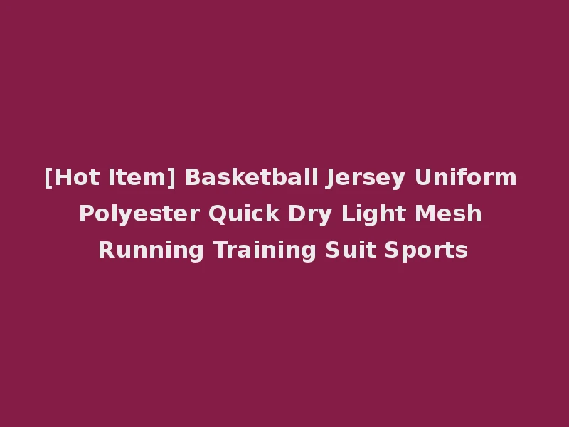 [Hot Item] Basketball Jersey Uniform Polyester Quick Dry Light Mesh Running Training Suit Sports
