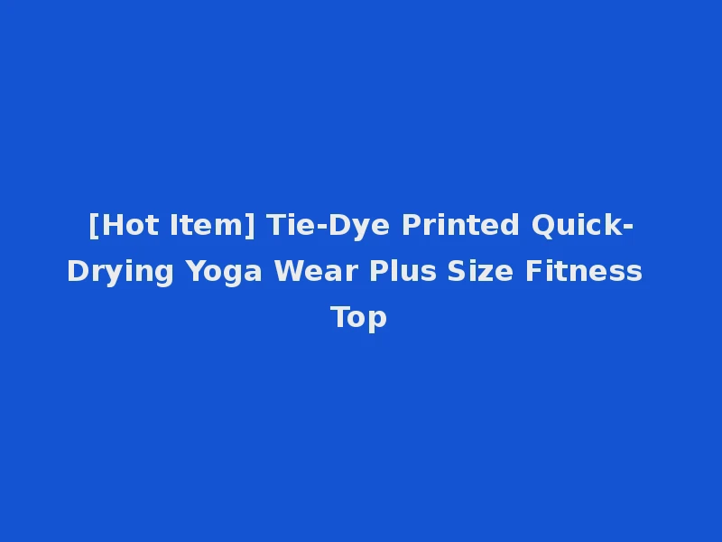 [Hot Item] Tie-Dye Printed Quick-Drying Yoga Wear Plus Size Fitness Top