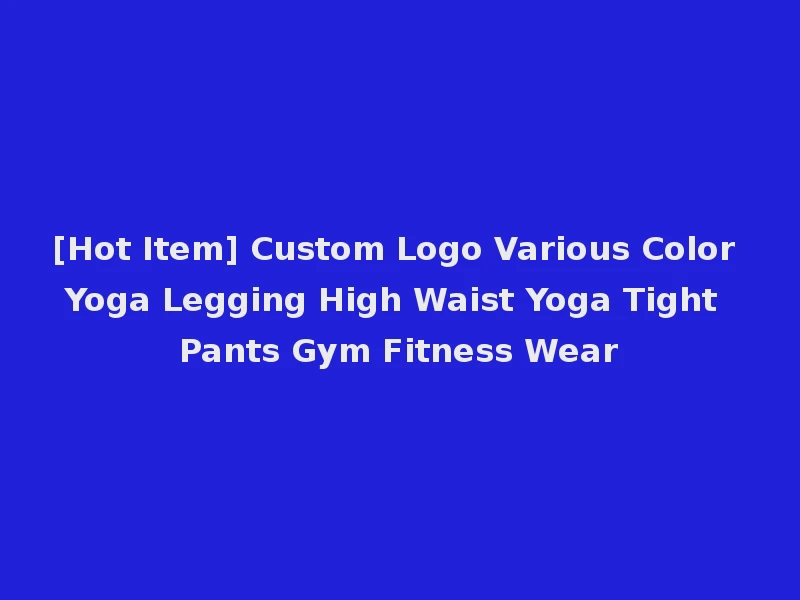 [Hot Item] Custom Logo Various Color Yoga Legging High Waist Yoga Tight Pants Gym Fitness Wear