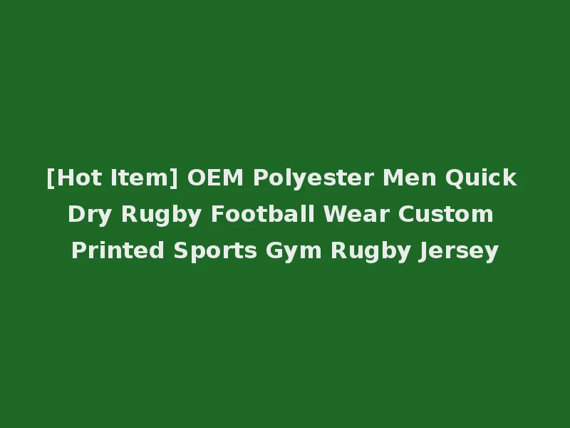 [Hot Item] OEM Polyester Men Quick Dry Rugby Football Wear Custom Printed Sports Gym Rugby Jersey