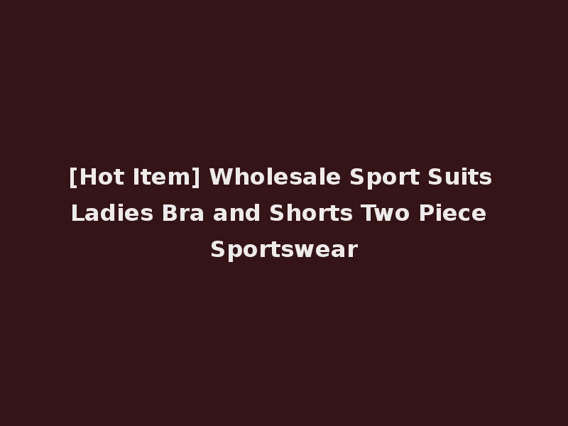[Hot Item] Wholesale Sport Suits Ladies Bra and Shorts Two Piece Sportswear
