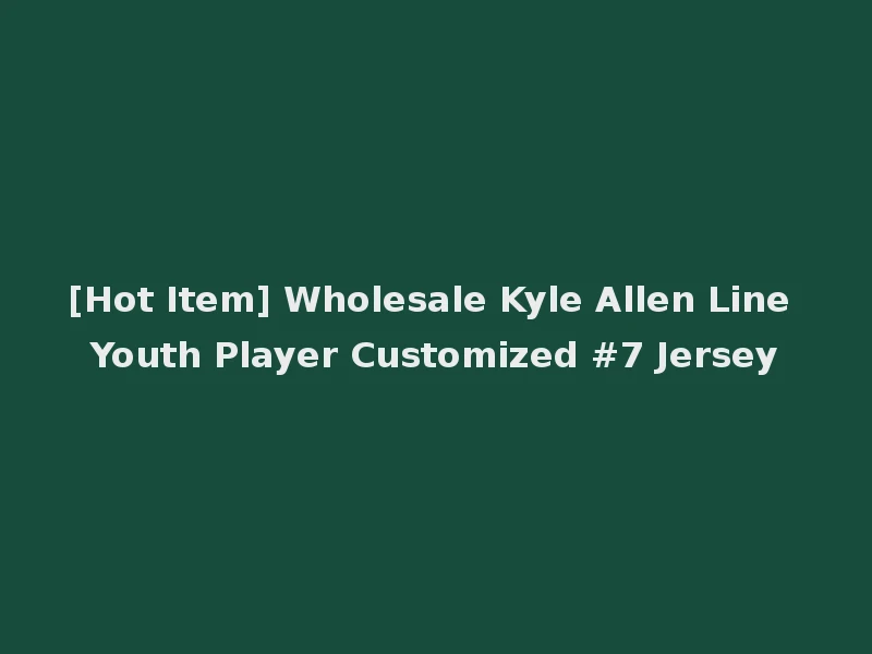 [Hot Item] Wholesale Kyle Allen Line Youth Player Customized #7 Jersey