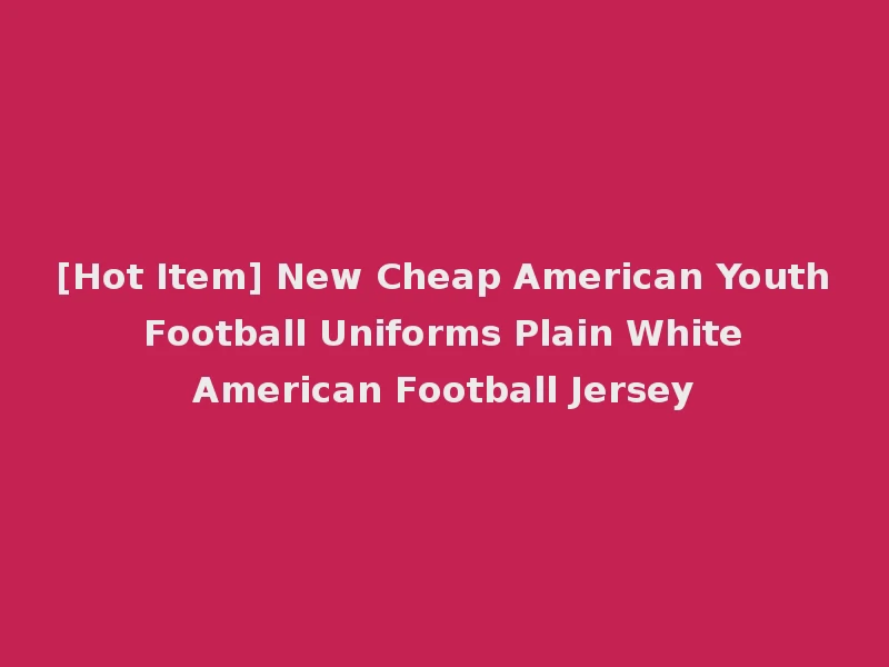 [Hot Item] New Cheap American Youth Football Uniforms Plain White American Football Jersey