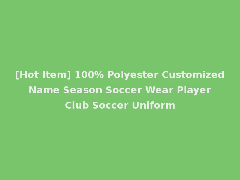 [Hot Item] 100% Polyester Customized Name Season Soccer Wear Player Club Soccer Uniform
