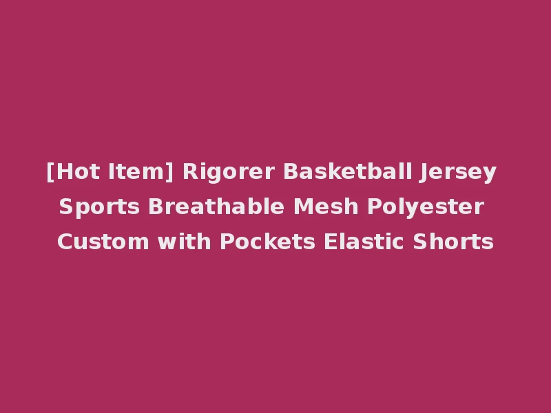 [Hot Item] Rigorer Basketball Jersey Sports Breathable Mesh Polyester Custom with Pockets Elastic Shorts