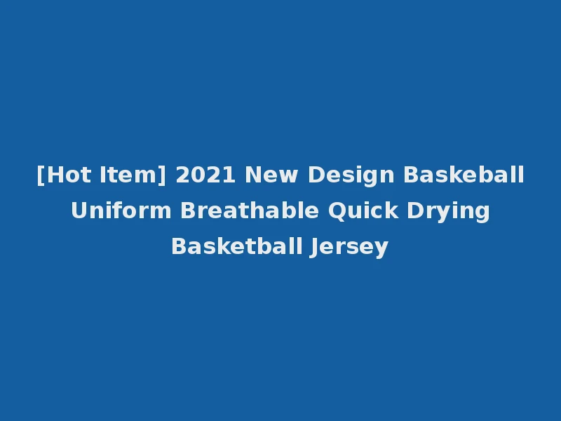 [Hot Item] 2021 New Design Baskeball Uniform Breathable Quick Drying Basketball Jersey