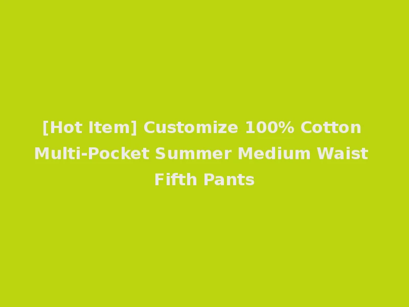 [Hot Item] Customize 100% Cotton Multi-Pocket Summer Medium Waist Fifth Pants