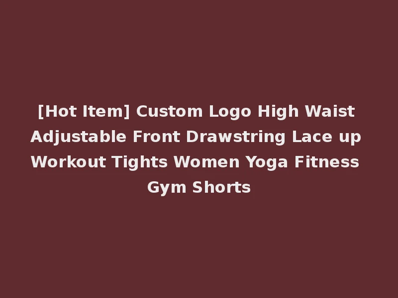 [Hot Item] Custom Logo High Waist Adjustable Front Drawstring Lace up Workout Tights Women Yoga Fitness Gym Shorts