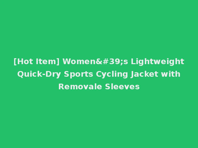 [Hot Item] Women's Lightweight Quick-Dry Sports Cycling Jacket with Removale Sleeves