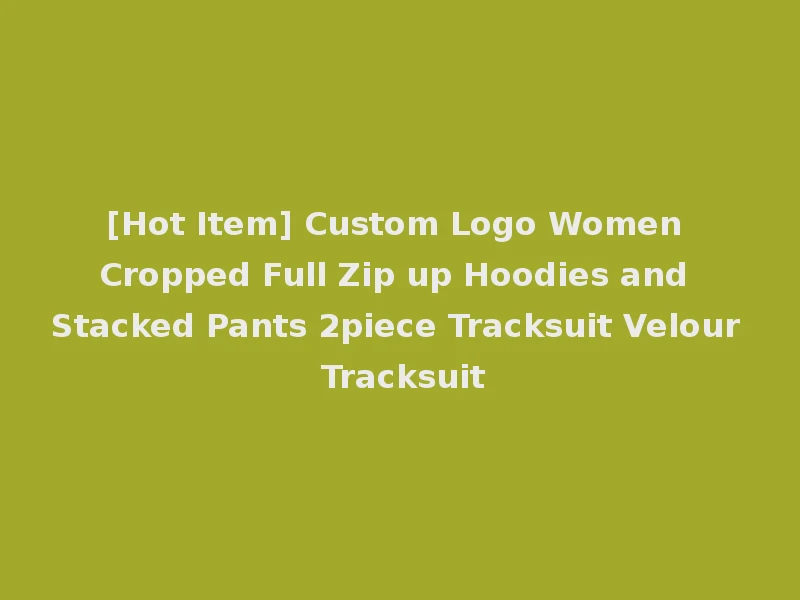 [Hot Item] Custom Logo Women Cropped Full Zip up Hoodies and Stacked Pants 2piece Tracksuit Velour Tracksuit