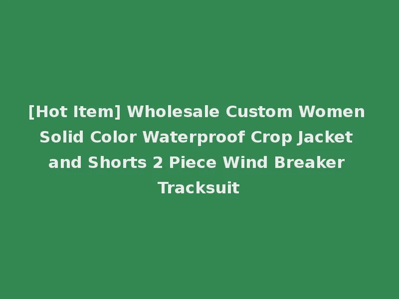 [Hot Item] Wholesale Custom Women Solid Color Waterproof Crop Jacket and Shorts 2 Piece Wind Breaker Tracksuit