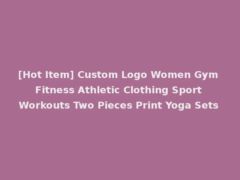 [Hot Item] Custom Logo Women Gym Fitness Athletic Clothing Sport Workouts Two Pieces Print Yoga Sets