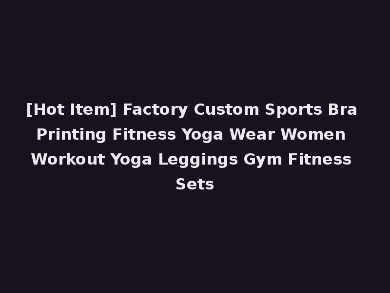 [Hot Item] Factory Custom Sports Bra Printing Fitness Yoga Wear Women Workout Yoga Leggings Gym Fitness Sets