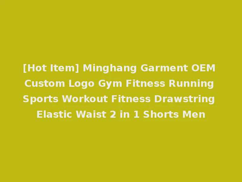 [Hot Item] Minghang Garment OEM Custom Logo Gym Fitness Running Sports Workout Fitness Drawstring Elastic Waist 2 in 1 Shorts Men