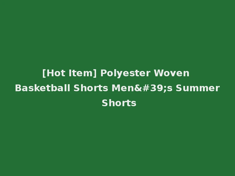 [Hot Item] Polyester Woven Basketball Shorts Men's Summer Shorts