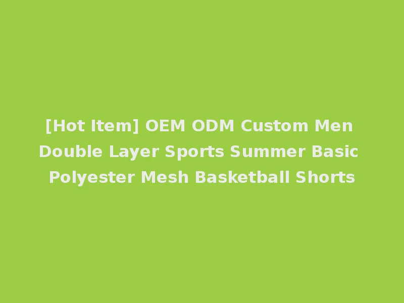 [Hot Item] OEM ODM Custom Men Double Layer Sports Summer Basic Polyester Mesh Basketball Shorts