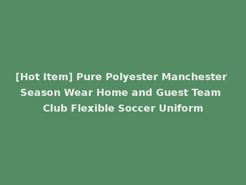 [Hot Item] Pure Polyester Manchester Season Wear Home and Guest Team Club Flexible Soccer Uniform