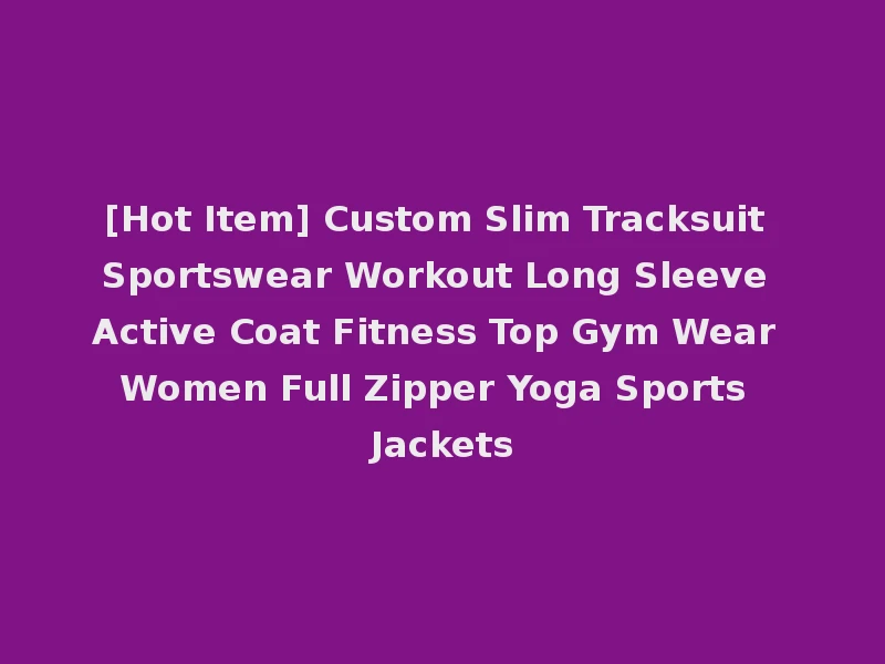 [Hot Item] Custom Slim Tracksuit Sportswear Workout Long Sleeve Active Coat Fitness Top Gym Wear Women Full Zipper Yoga Sports Jackets