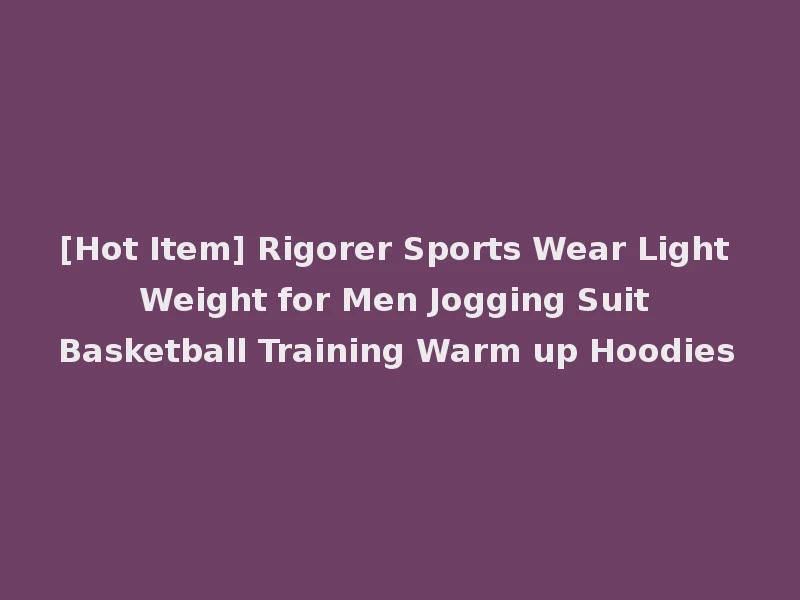 [Hot Item] Rigorer Sports Wear Light Weight for Men Jogging Suit Basketball Training Warm up Hoodies
