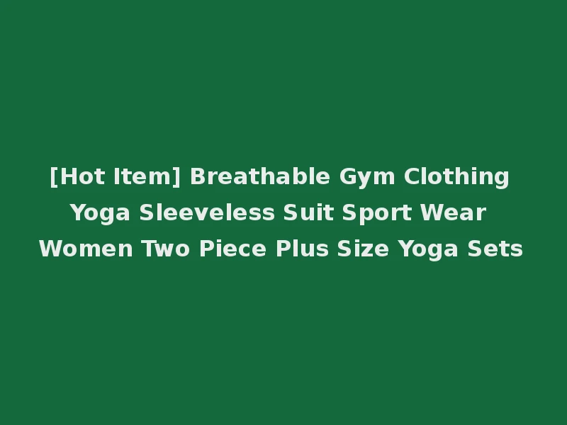[Hot Item] Breathable Gym Clothing Yoga Sleeveless Suit Sport Wear Women Two Piece Plus Size Yoga Sets