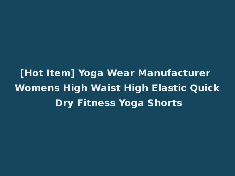 [Hot Item] Yoga Wear Manufacturer Womens High Waist High Elastic Quick Dry Fitness Yoga Shorts