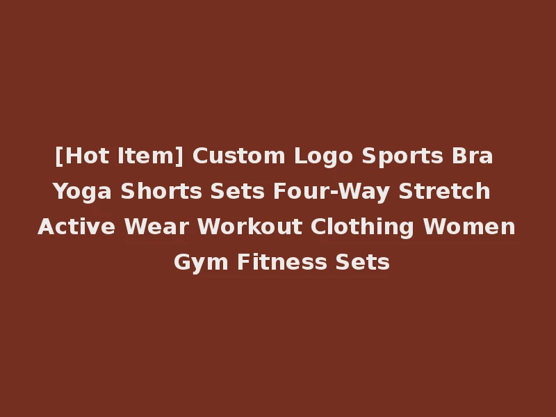 [Hot Item] Custom Logo Sports Bra Yoga Shorts Sets Four-Way Stretch Active Wear Workout Clothing Women Gym Fitness Sets