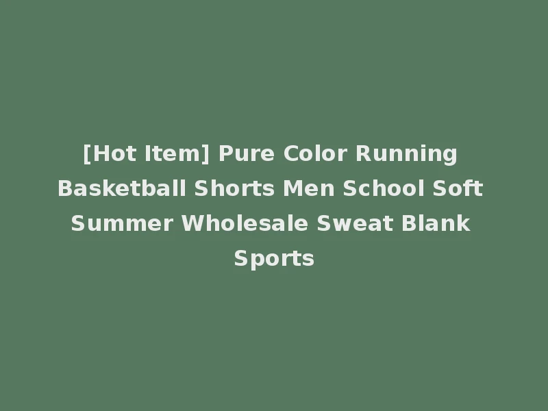 [Hot Item] Pure Color Running Basketball Shorts Men School Soft Summer Wholesale Sweat Blank Sports