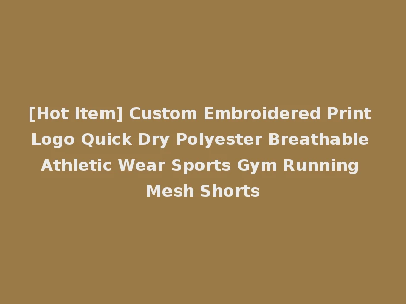 [Hot Item] Custom Embroidered Print Logo Quick Dry Polyester Breathable Athletic Wear Sports Gym Running Mesh Shorts