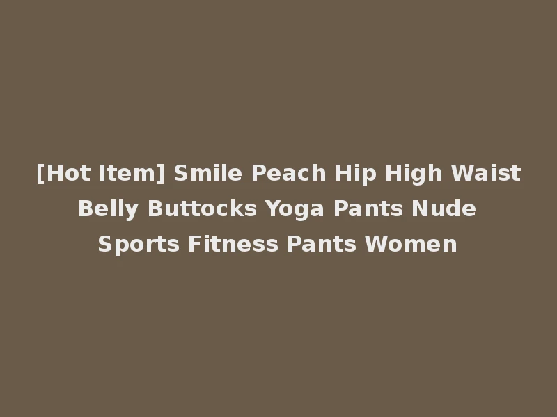 [Hot Item] Smile Peach Hip High Waist Belly Buttocks Yoga Pants Nude Sports Fitness Pants Women