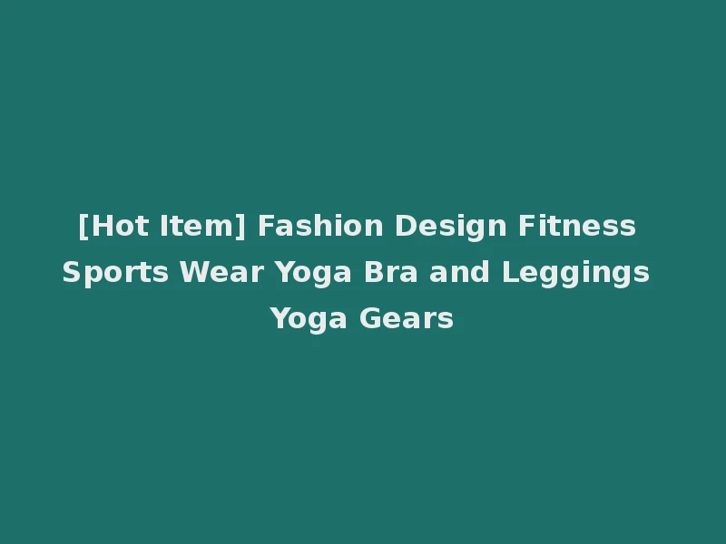 [Hot Item] Fashion Design Fitness Sports Wear Yoga Bra and Leggings Yoga Gears
