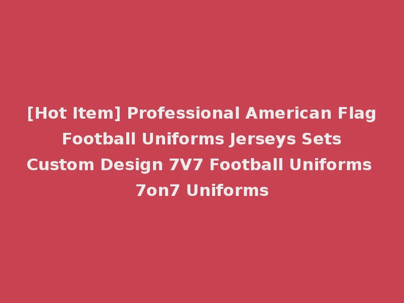 [Hot Item] Professional American Flag Football Uniforms Jerseys Sets Custom Design 7V7 Football Uniforms 7on7 Uniforms